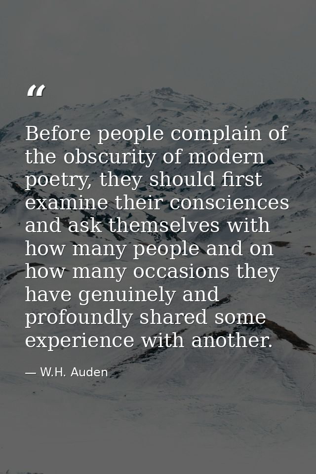 Before people complain of the obscurity of modern poetry, they should first examine their consciences and ask themselves — W.H. Auden