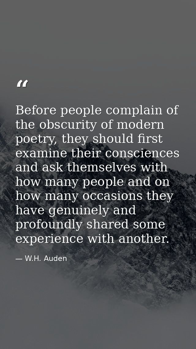 Before people complain of the obscurity of modern poetry, they should first examine their consciences and ask themselves — W.H. Auden