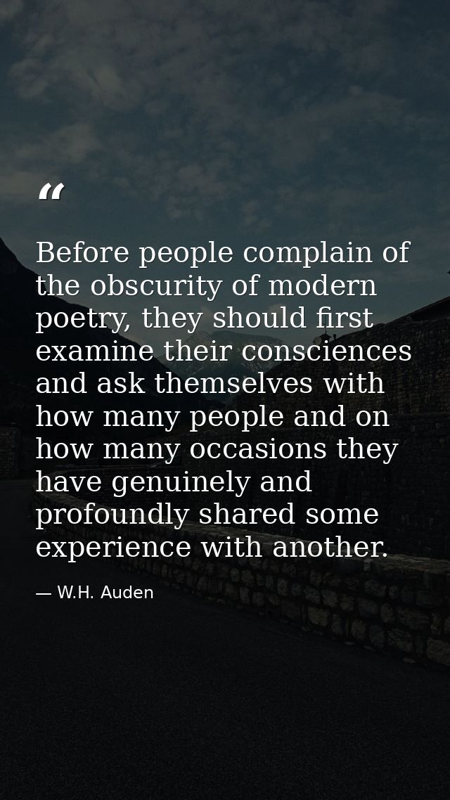 Before people complain of the obscurity of modern poetry, they should first examine their consciences and ask themselves — W.H. Auden