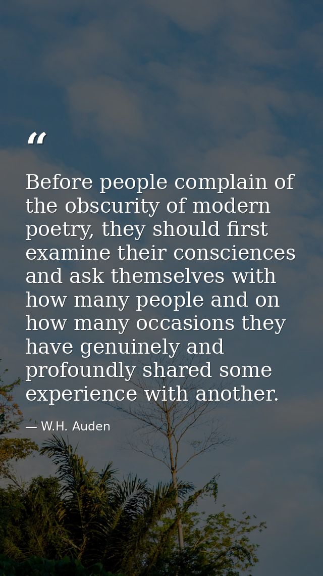 Before people complain of the obscurity of modern poetry, they should first examine their consciences and ask themselves — W.H. Auden