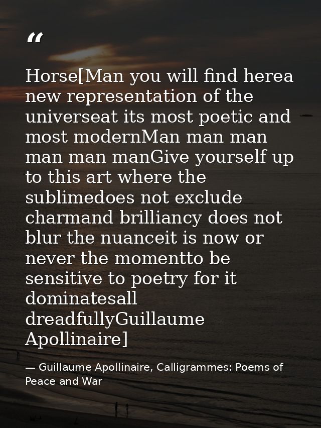 Horse[Man you will find herea new representation of the universeat its most poetic and most modernMan man man man man ma — Guillaume Apollinaire, Calligrammes: Poems of Peace and War