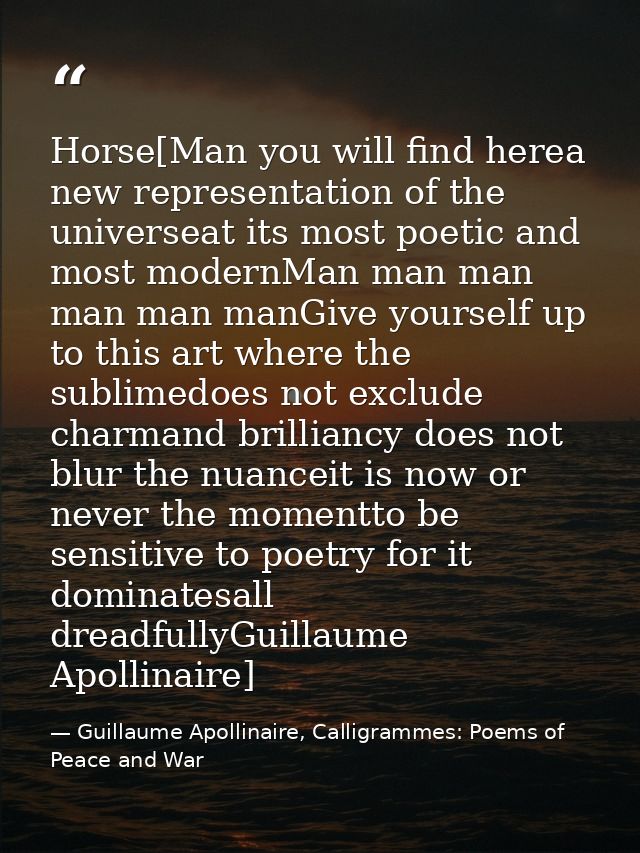 Horse[Man you will find herea new representation of the universeat its most poetic and most modernMan man man man man ma — Guillaume Apollinaire, Calligrammes: Poems of Peace and War
