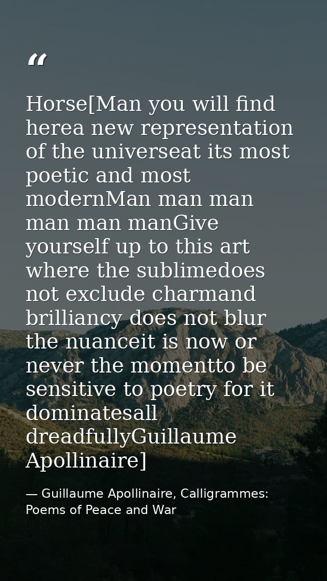 Horse[Man you will find herea new representation of the universeat its most poetic and most modernMan man man man man ma — Guillaume Apollinaire, Calligrammes: Poems of Peace and War