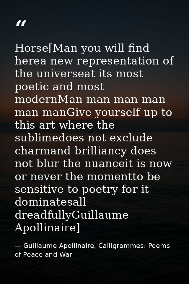 Horse[Man you will find herea new representation of the universeat its most poetic and most modernMan man man man man ma — Guillaume Apollinaire, Calligrammes: Poems of Peace and War