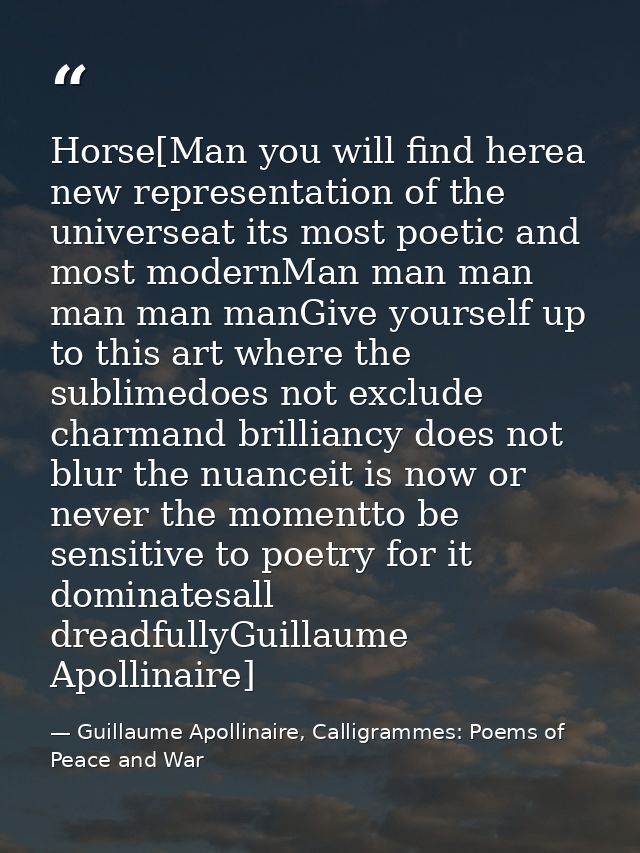 Horse[Man you will find herea new representation of the universeat its most poetic and most modernMan man man man man ma — Guillaume Apollinaire, Calligrammes: Poems of Peace and War