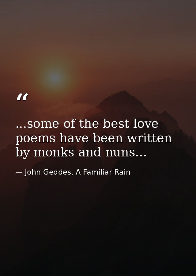 ...some of the best love poems have been written by monks and nuns... — John Geddes, A Familiar Rain