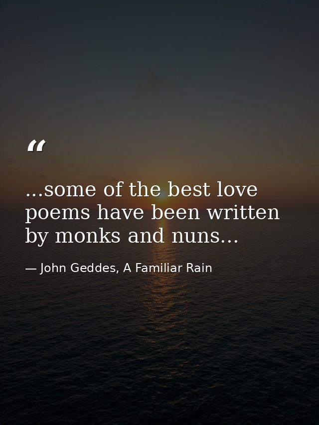 ...some of the best love poems have been written by monks and nuns... — John Geddes, A Familiar Rain