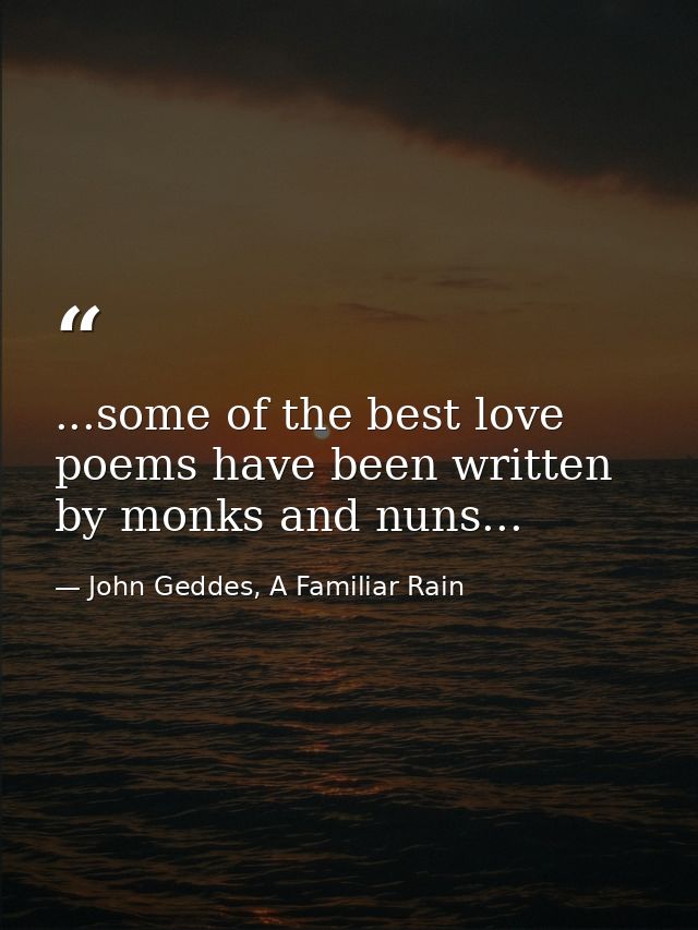 ...some of the best love poems have been written by monks and nuns... — John Geddes, A Familiar Rain