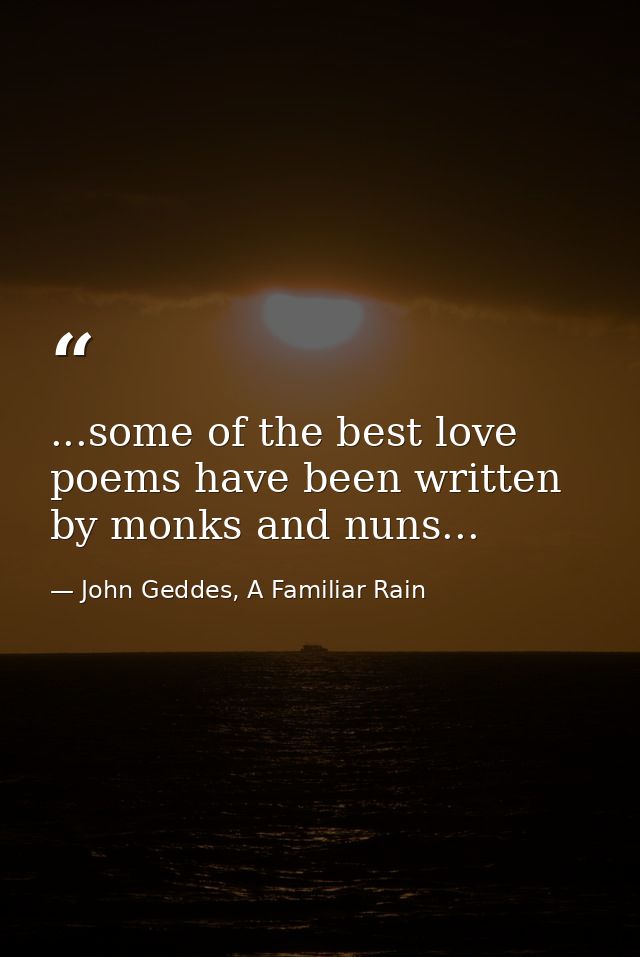 ...some of the best love poems have been written by monks and nuns... — John Geddes, A Familiar Rain
