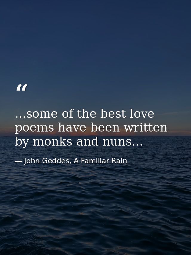 ...some of the best love poems have been written by monks and nuns... — John Geddes, A Familiar Rain