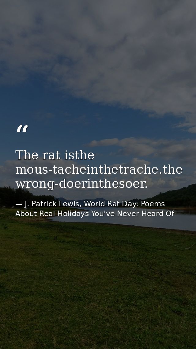 The rat isthe mous-tacheinthetrache.the wrong-doerinthesoer. — J. Patrick Lewis, World Rat Day: Poems About Real Holidays You've Never Heard Of