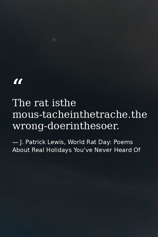 The rat isthe mous-tacheinthetrache.the wrong-doerinthesoer. — J. Patrick Lewis, World Rat Day: Poems About Real Holidays You've Never Heard Of