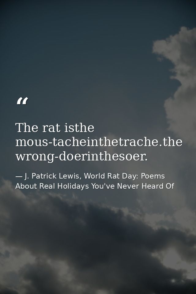 The rat isthe mous-tacheinthetrache.the wrong-doerinthesoer. — J. Patrick Lewis, World Rat Day: Poems About Real Holidays You've Never Heard Of