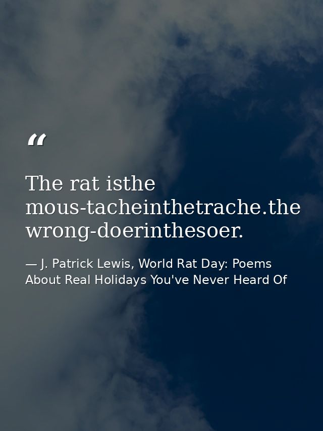 The rat isthe mous-tacheinthetrache.the wrong-doerinthesoer. — J. Patrick Lewis, World Rat Day: Poems About Real Holidays You've Never Heard Of