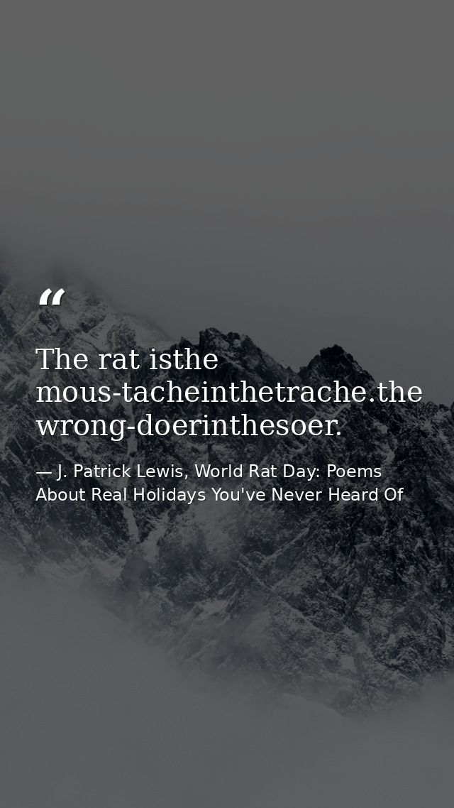 The rat isthe mous-tacheinthetrache.the wrong-doerinthesoer. — J. Patrick Lewis, World Rat Day: Poems About Real Holidays You've Never Heard Of