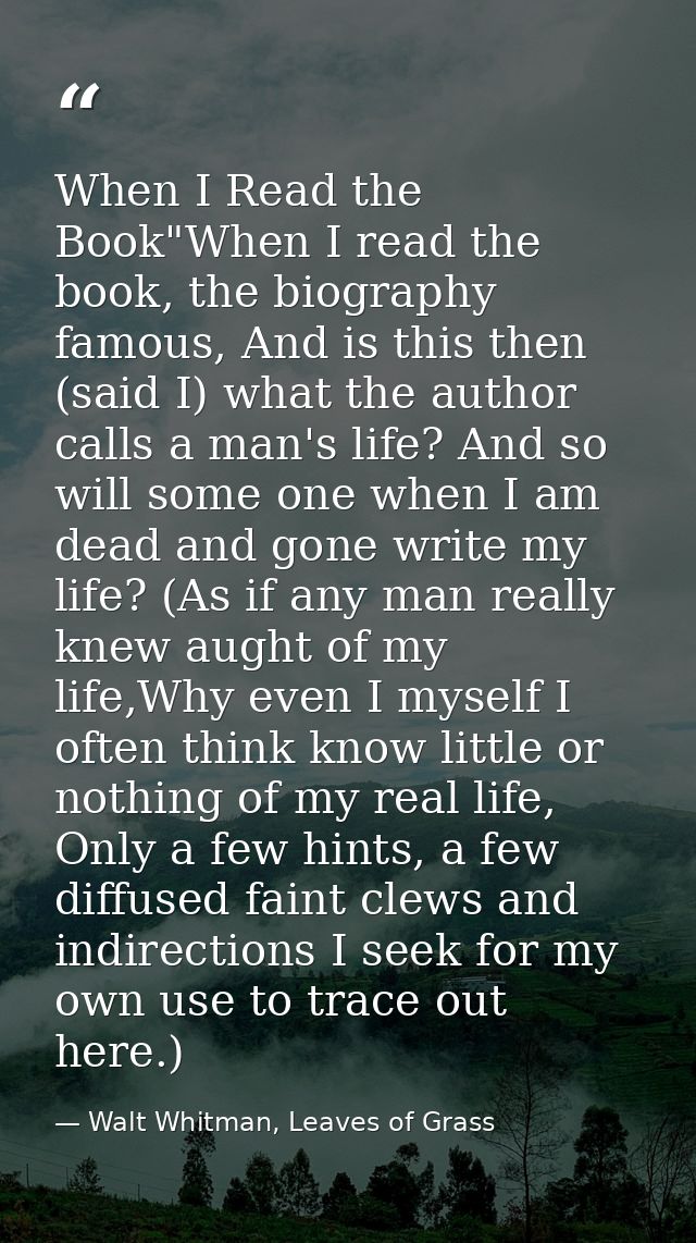 When I Read the Book"When I read the book, the biography famous, And is this then (said I) what the author calls a man's — Walt Whitman, Leaves of Grass