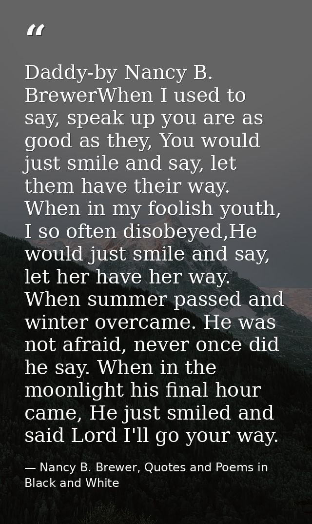 Daddy-by Nancy B. BrewerWhen I used to say, speak up you are as good as they, You would just smile and say, let them hav — Nancy B. Brewer, Quotes and Poems in Black and White