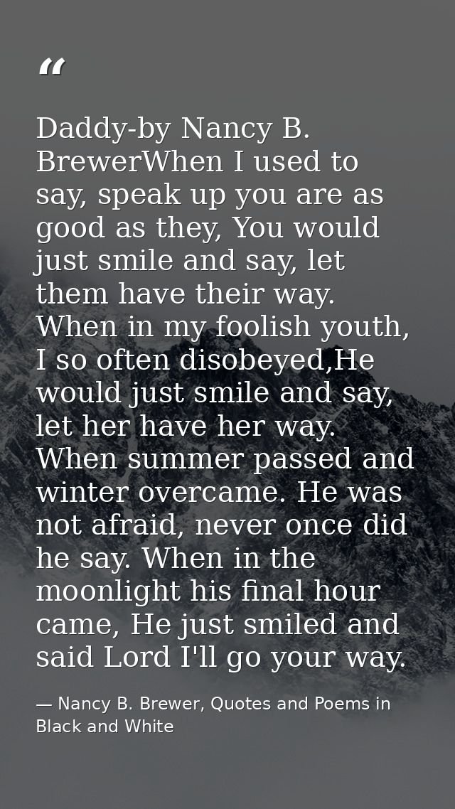 Daddy-by Nancy B. BrewerWhen I used to say, speak up you are as good as they, You would just smile and say, let them hav — Nancy B. Brewer, Quotes and Poems in Black and White