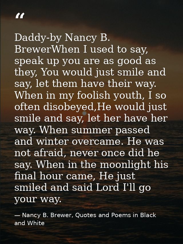 Daddy-by Nancy B. BrewerWhen I used to say, speak up you are as good as they, You would just smile and say, let them hav — Nancy B. Brewer, Quotes and Poems in Black and White