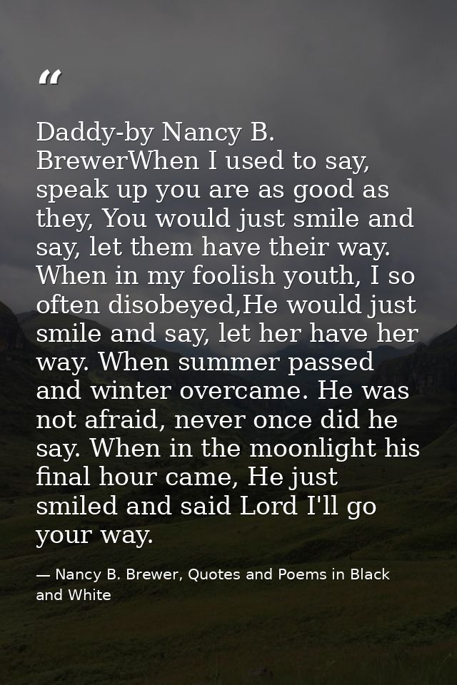 Daddy-by Nancy B. BrewerWhen I used to say, speak up you are as good as they, You would just smile and say, let them hav — Nancy B. Brewer, Quotes and Poems in Black and White