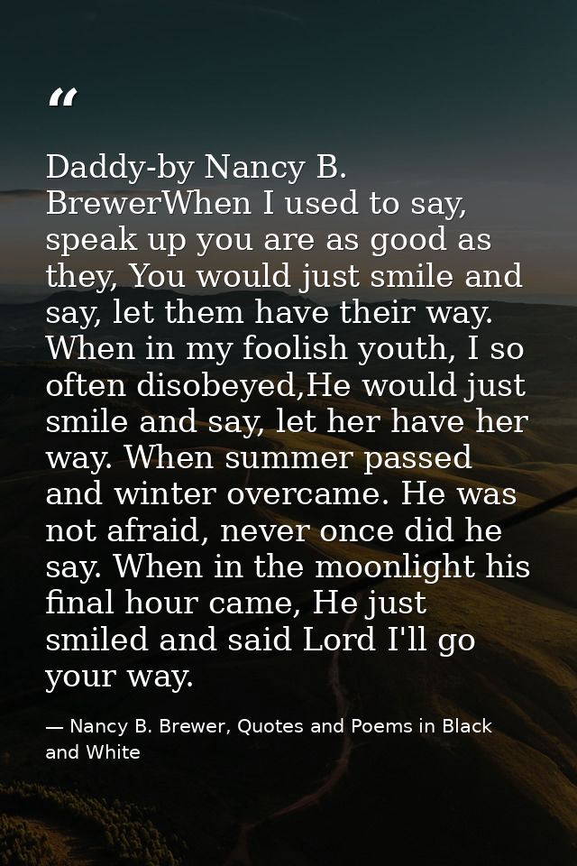 Daddy-by Nancy B. BrewerWhen I used to say, speak up you are as good as they, You would just smile and say, let them hav — Nancy B. Brewer, Quotes and Poems in Black and White