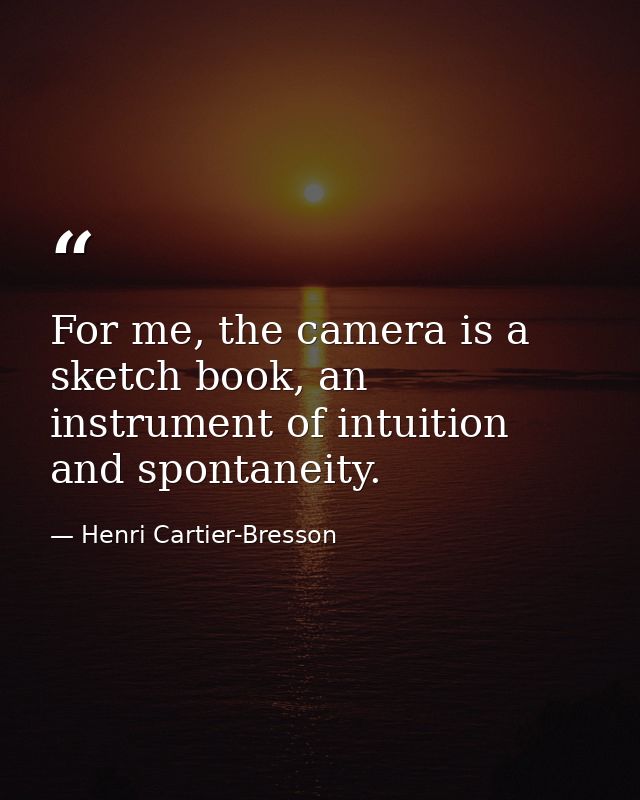For me, the camera is a sketch book, an instrument of intuition and spontaneity. — Henri Cartier-Bresson
