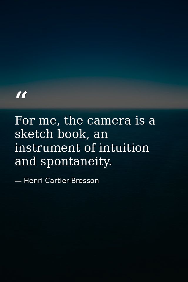 For me, the camera is a sketch book, an instrument of intuition and spontaneity. — Henri Cartier-Bresson