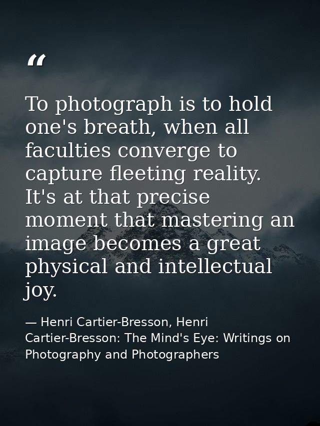 To photograph is to hold one's breath, when all faculties converge to capture fleeting reality. It's at that precise mom — Henri Cartier-Bresson, Henri Cartier-Bresson: The Mind's Eye: Writings on Photography and Photographers