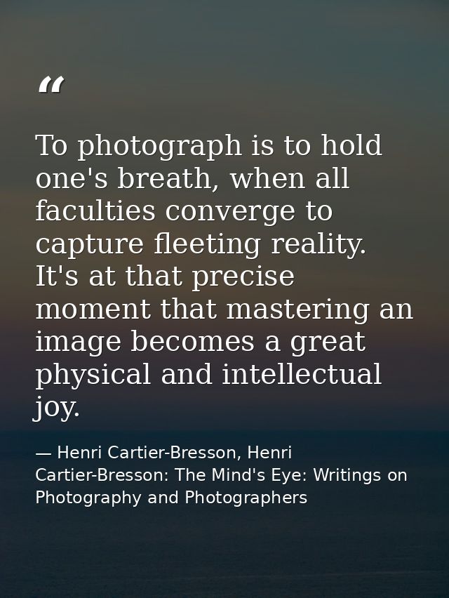 To photograph is to hold one's breath, when all faculties converge to capture fleeting reality. It's at that precise mom — Henri Cartier-Bresson, Henri Cartier-Bresson: The Mind's Eye: Writings on Photography and Photographers