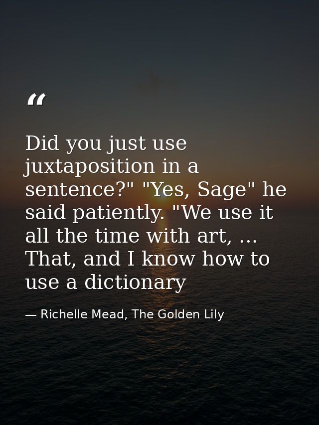 Did you just use juxtaposition in a sentence?" "Yes, Sage" he said patiently. "We use it all the time with art, ... That — Richelle Mead, The Golden Lily