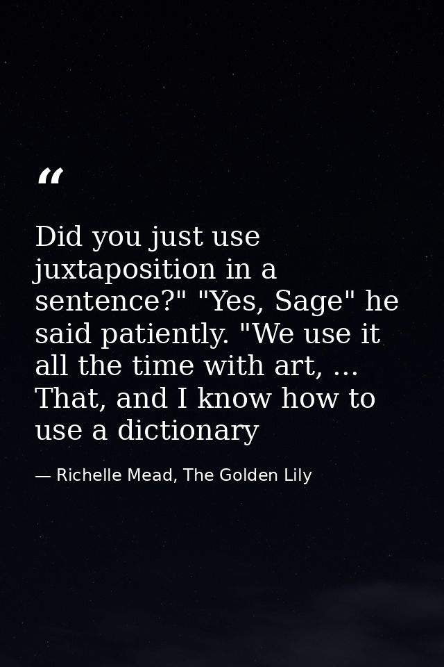 Did you just use juxtaposition in a sentence?" "Yes, Sage" he said patiently. "We use it all the time with art, ... That — Richelle Mead, The Golden Lily