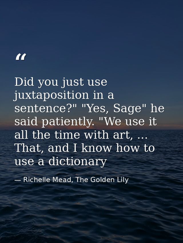 Did you just use juxtaposition in a sentence?" "Yes, Sage" he said patiently. "We use it all the time with art, ... That — Richelle Mead, The Golden Lily