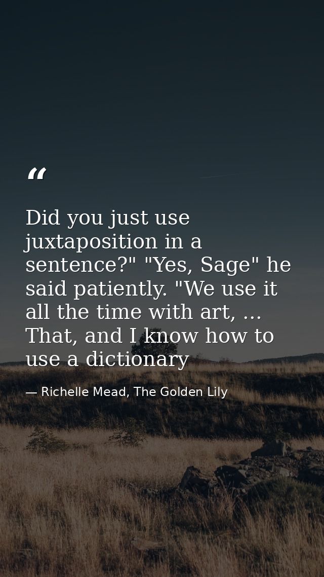Did you just use juxtaposition in a sentence?" "Yes, Sage" he said patiently. "We use it all the time with art, ... That — Richelle Mead, The Golden Lily