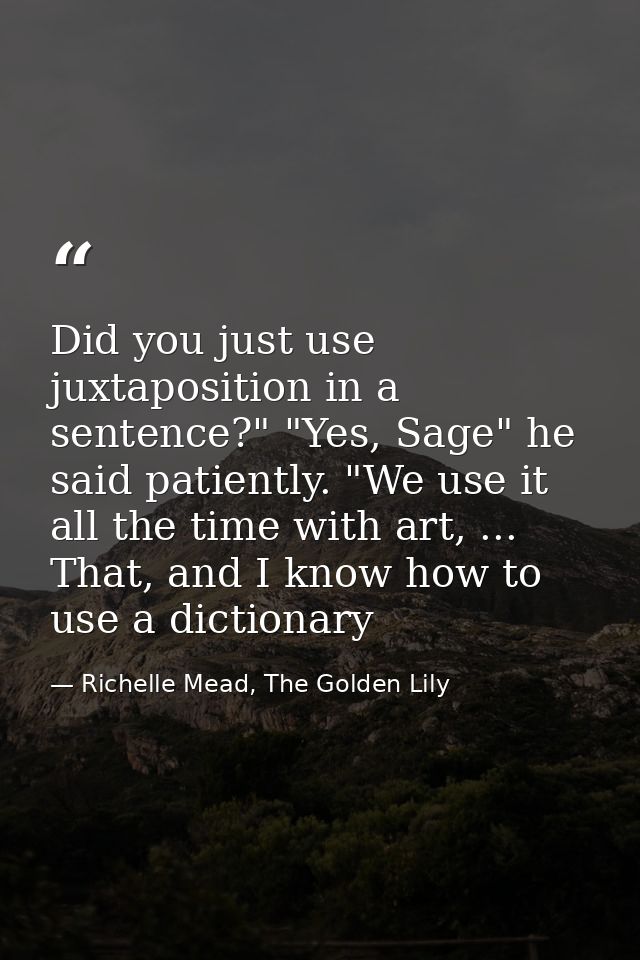 Did you just use juxtaposition in a sentence?" "Yes, Sage" he said patiently. "We use it all the time with art, ... That — Richelle Mead, The Golden Lily