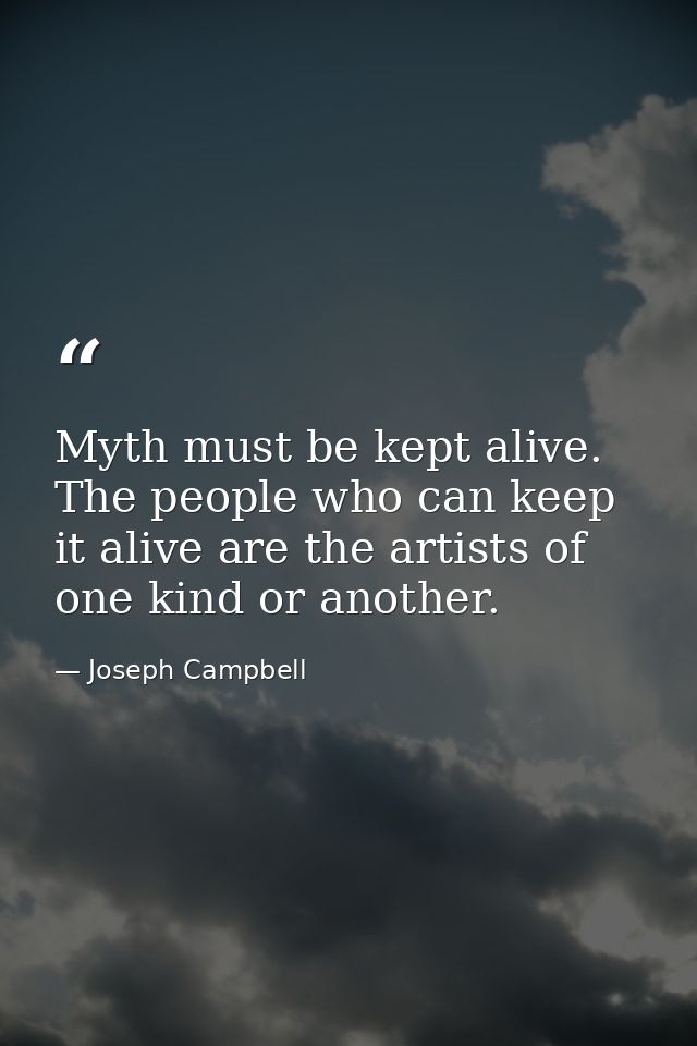 Myth must be kept alive. The people who can keep it alive are the artists of one kind or another. — Joseph Campbell