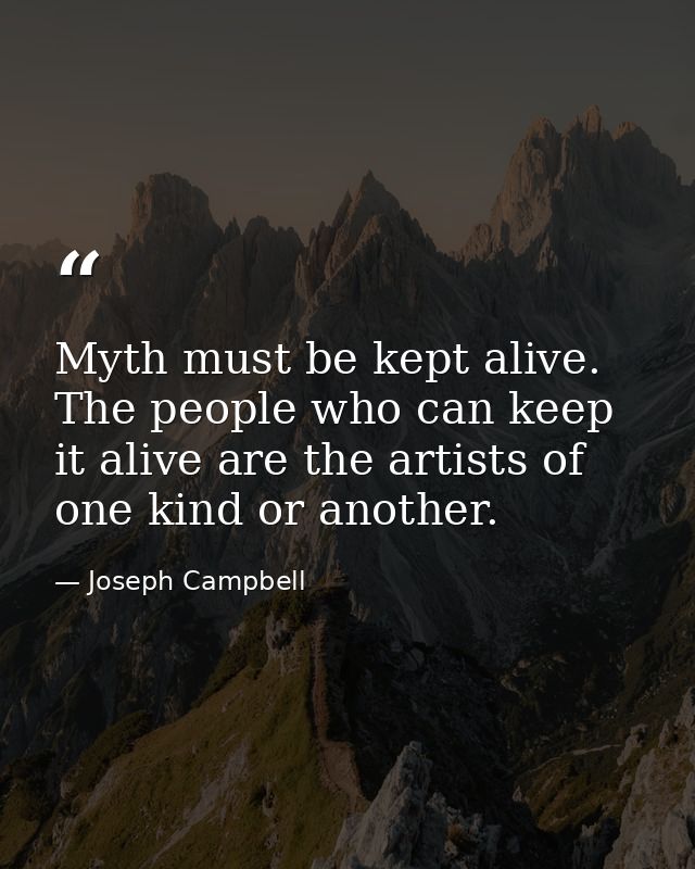 Myth must be kept alive. The people who can keep it alive are the artists of one kind or another. — Joseph Campbell