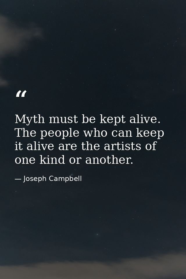 Myth must be kept alive. The people who can keep it alive are the artists of one kind or another. — Joseph Campbell