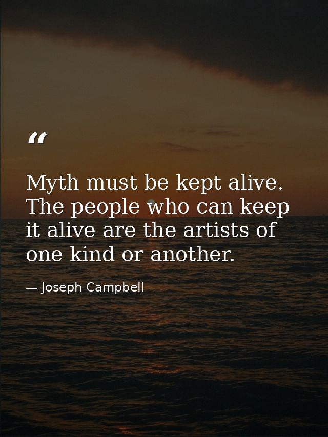 Myth must be kept alive. The people who can keep it alive are the artists of one kind or another. — Joseph Campbell