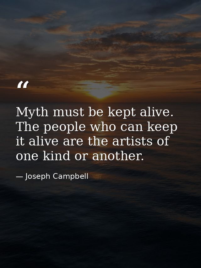 Myth must be kept alive. The people who can keep it alive are the artists of one kind or another. — Joseph Campbell