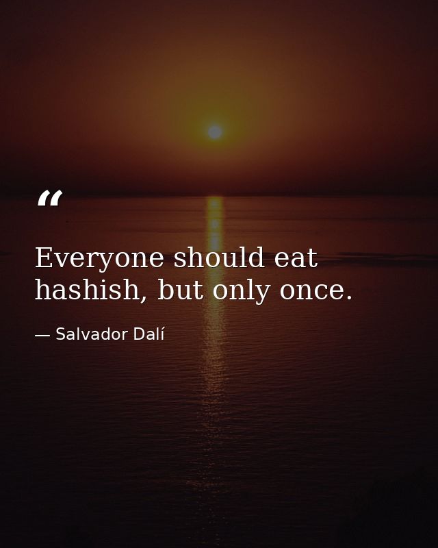 Everyone should eat hashish, but only once. — Salvador Dalí