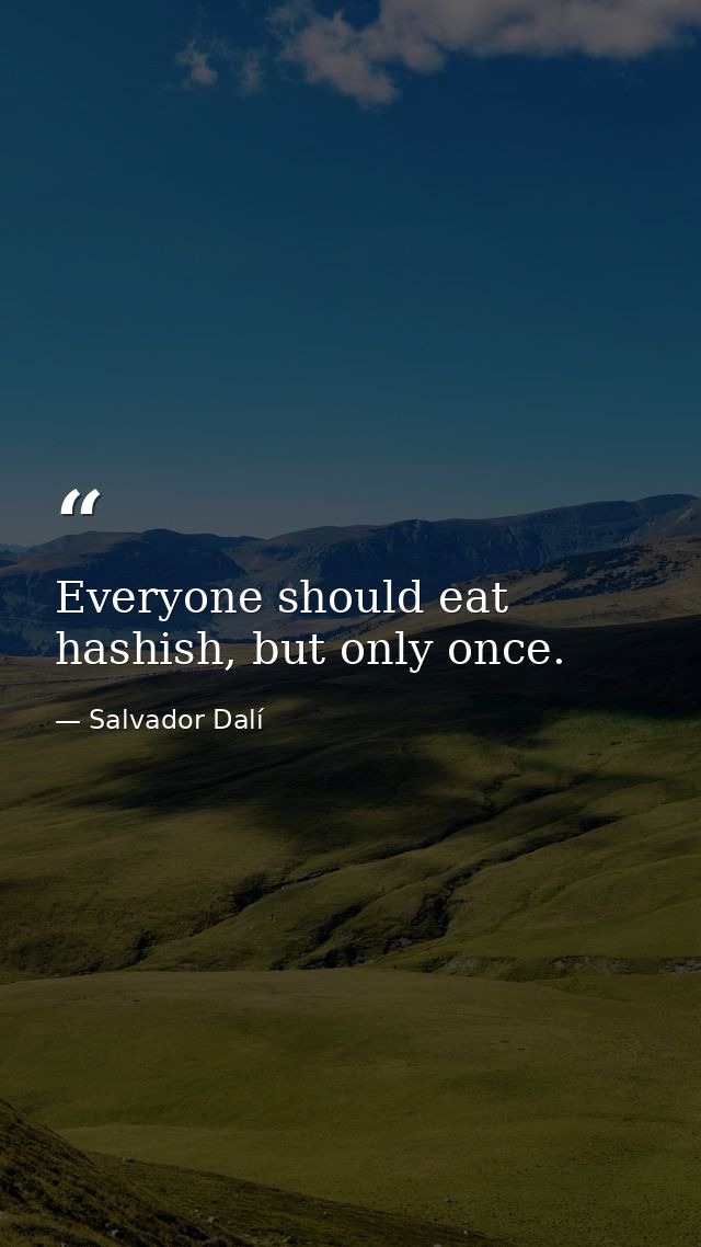 Everyone should eat hashish, but only once. — Salvador Dalí
