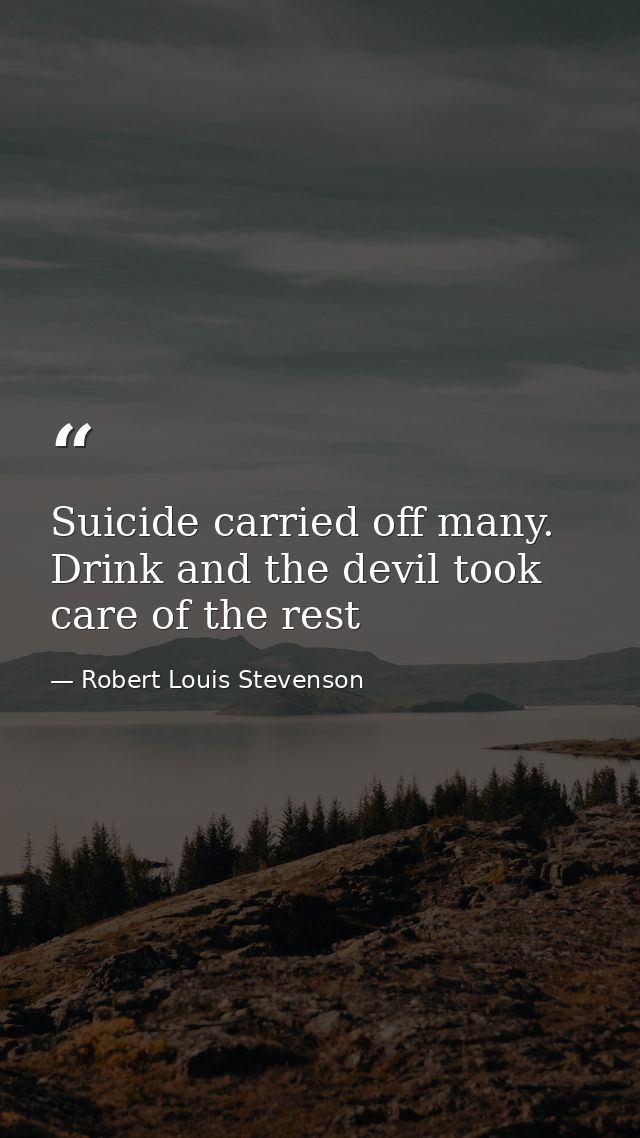Suicide carried off many. Drink and the devil took care of the rest — Robert Louis Stevenson