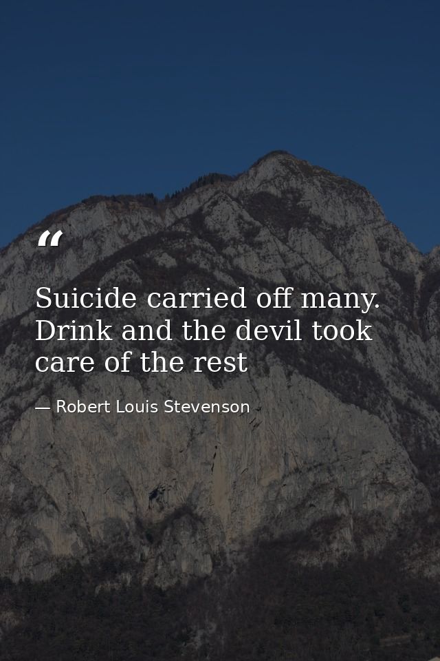 Suicide carried off many. Drink and the devil took care of the rest — Robert Louis Stevenson
