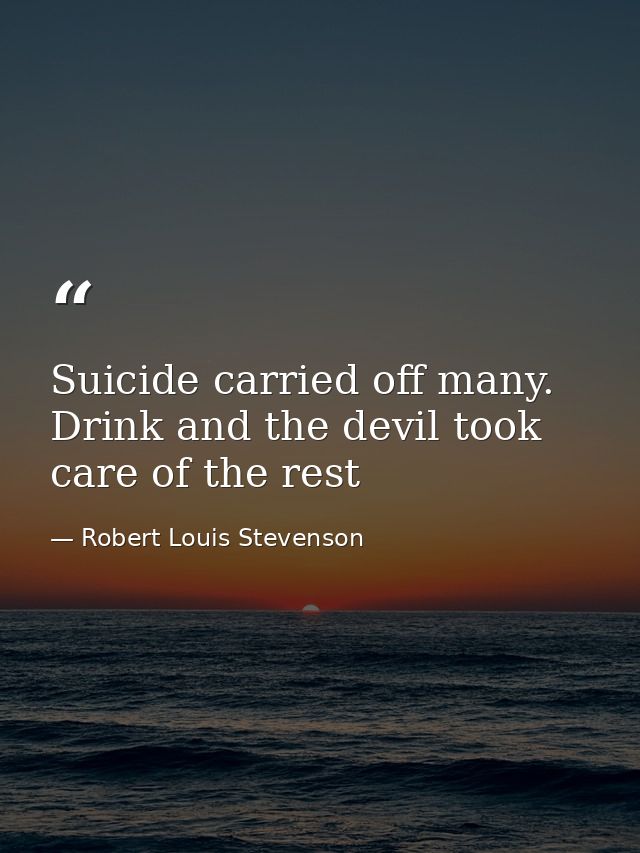 Suicide carried off many. Drink and the devil took care of the rest — Robert Louis Stevenson