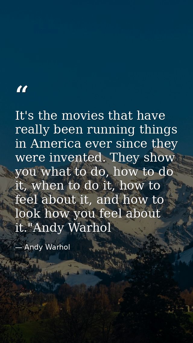 It's the movies that have really been running things in America ever since they were invented. They show you what to do, — Andy Warhol