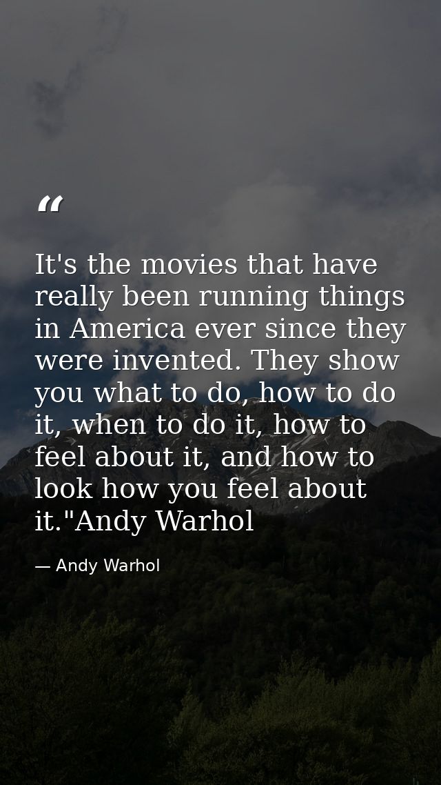 It's the movies that have really been running things in America ever since they were invented. They show you what to do, — Andy Warhol