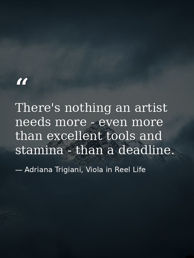 There's nothing an artist needs more - even more than excellent tools and stamina - than a deadline. — Adriana Trigiani, Viola in Reel Life
