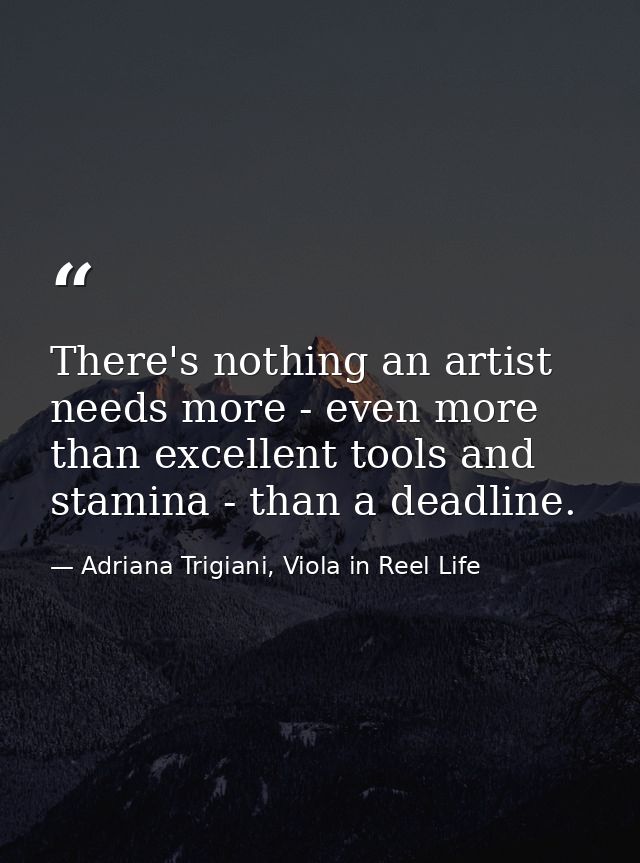 There's nothing an artist needs more - even more than excellent tools and stamina - than a deadline. — Adriana Trigiani, Viola in Reel Life
