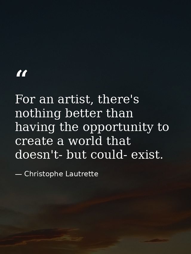 For an artist, there's nothing better than having the opportunity to create a world that doesn't- but could- exist. — Christophe Lautrette