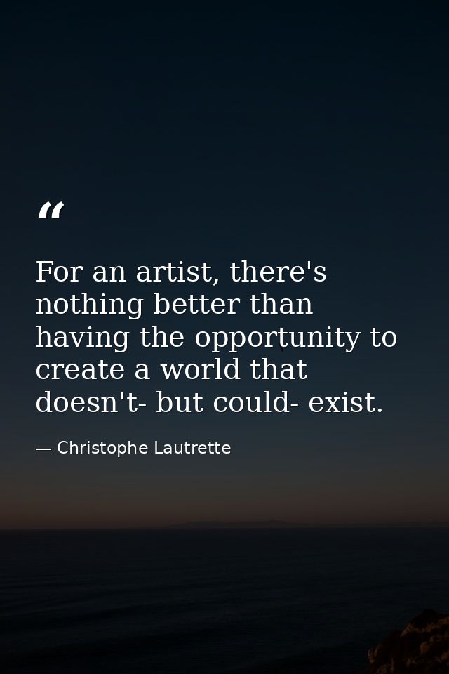 For an artist, there's nothing better than having the opportunity to create a world that doesn't- but could- exist. — Christophe Lautrette
